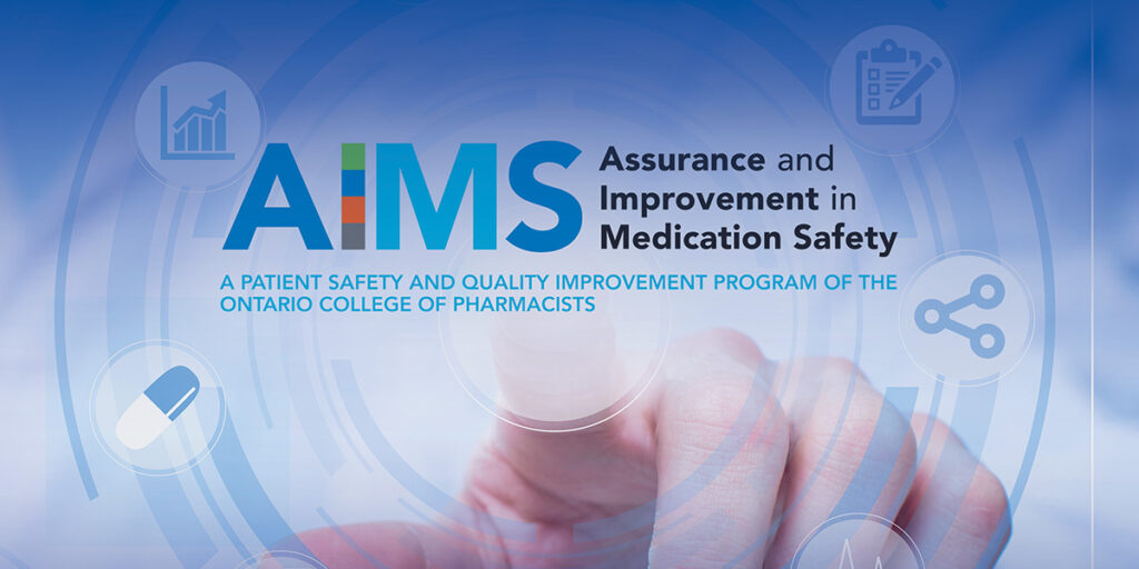 Assurance and Improvement in Medication Safety. AIMS A PATIENT SAFETY AND QUALITY IMPROVEMENT PROGRAM OF THE ONTARIO COLLEGE OF PHARMACISTS